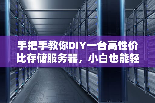 手把手教你DIY一台高性价比存储服务器，小白也能轻松上手！