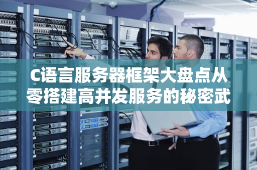 C语言服务器框架大盘点从零搭建高并发服务的秘密武器！