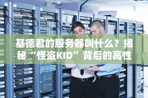 基德君的服务器叫什么？揭秘“怪盗KID”背后的高性能主机！