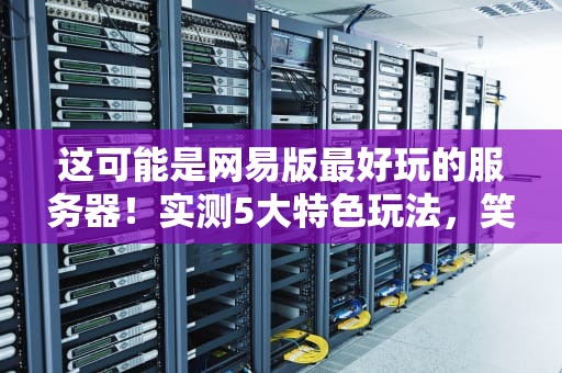 这可能是网易版最好玩的服务器！实测5大特色玩法，笑到停不下来
