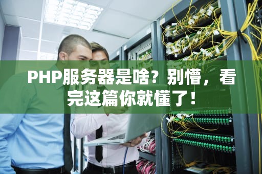 PHP服务器是啥？别懵，看完这篇你就懂了！