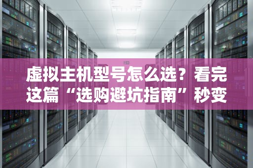 虚拟主机型号怎么选？看完这篇“选购避坑指南”秒变老司机！