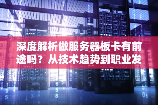 深度解析做服务器板卡有前途吗？从技术趋势到职业发展，一篇让你秒懂！