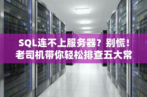 SQL连不上服务器？别慌！老司机带你轻松排查五大常见翻车现场
