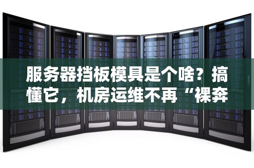 服务器挡板模具是个啥？搞懂它，机房运维不再“裸奔”！