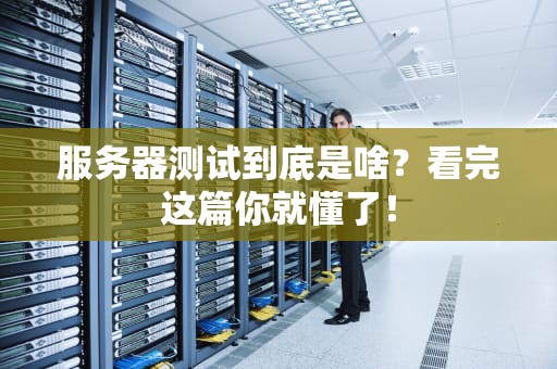 服务器测试到底是啥？看完这篇你就懂了！