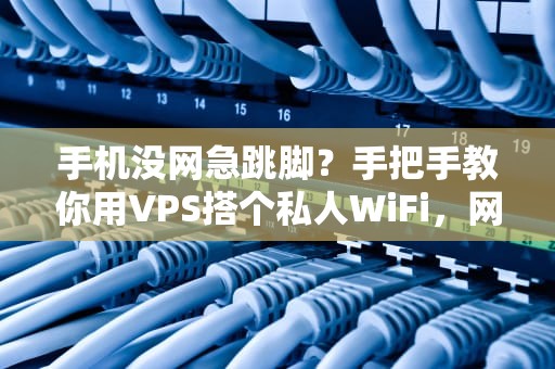 手机没网急跳脚？手把手教你用VPS搭个私人WiFi，网速快到飞起！