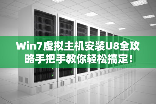 Win7虚拟主机安装U8全攻略手把手教你轻松搞定！
