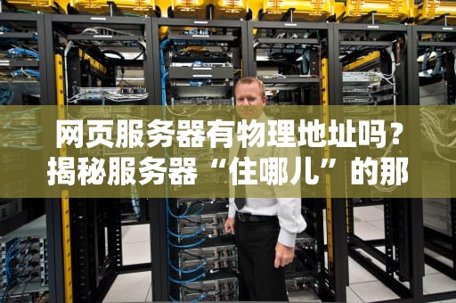 网页服务器有物理地址吗？揭秘服务器“住哪儿”的那些事儿！