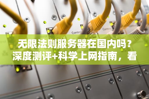 无限法则服务器在国内吗？深度测评+科学上网指南，看完秒懂！
