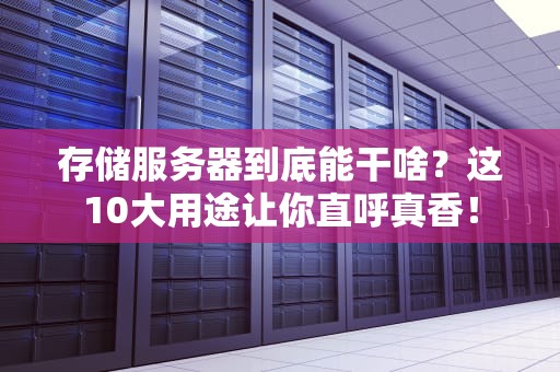 存储服务器到底能干啥？这10大用途让你直呼真香！