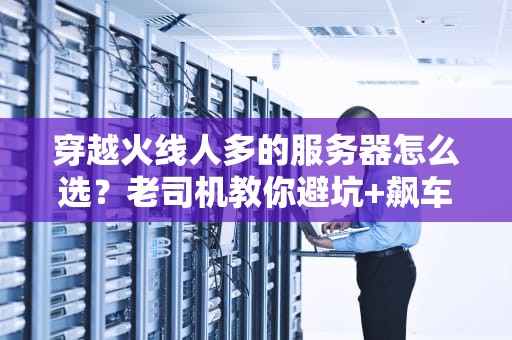 穿越火线人多的服务器怎么选？老司机教你避坑+飙车！