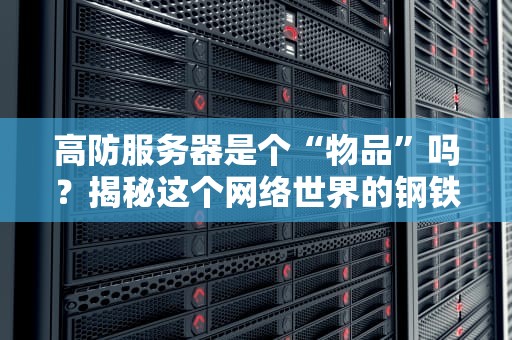 高防服务器是个“物品”吗？揭秘这个网络世界的钢铁侠！