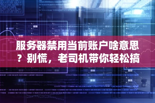 服务器禁用当前账户啥意思？别慌，老司机带你轻松搞定！