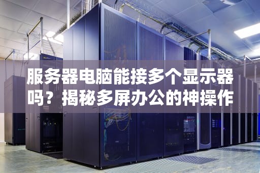 服务器电脑能接多个显示器吗？揭秘多屏办公的神操作！