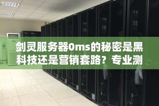 剑灵服务器0ms的秘密是黑科技还是营销套路？专业测评博主带你一探究竟！