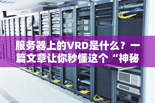 服务器上的VRD是什么？一篇文章让你秒懂这个“神秘代码”