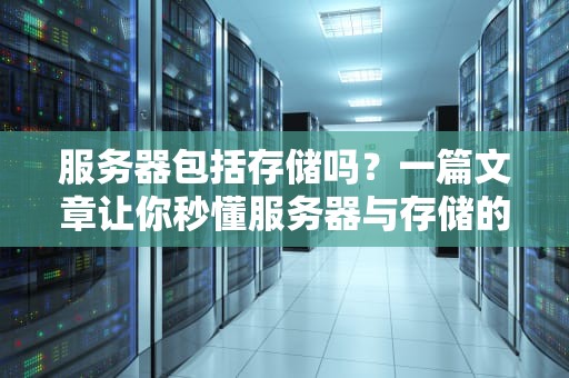 服务器包括存储吗？一篇文章让你秒懂服务器与存储的“爱恨情仇”