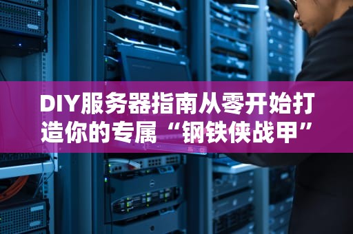 DIY服务器指南从零开始打造你的专属“钢铁侠战甲”
