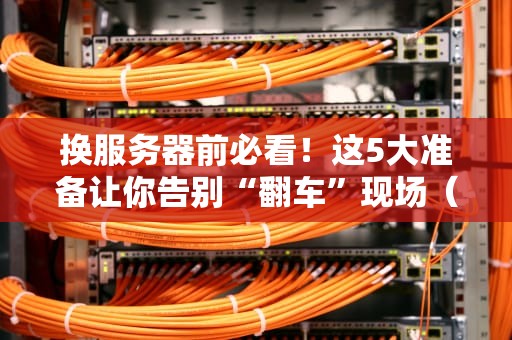 换服务器前必看！这5大准备让你告别“翻车”现场（附避坑指南）