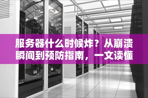 服务器什么时候炸？从崩溃瞬间到预防指南，一文读懂炸服那些事儿！