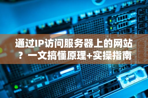 通过IP访问服务器上的网站？一文搞懂原理+实操指南！