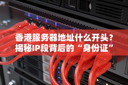 香港服务器地址什么开头？揭秘IP段背后的“身份证”玄机！