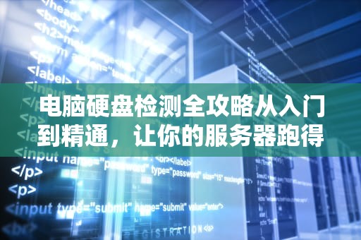 电脑硬盘检测全攻略从入门到精通，让你的服务器跑得更稳！