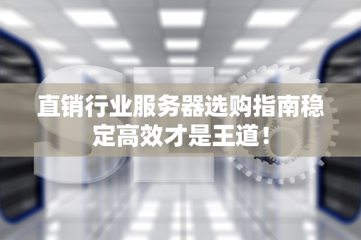 直销行业服务器选购指南稳定高效才是王道！