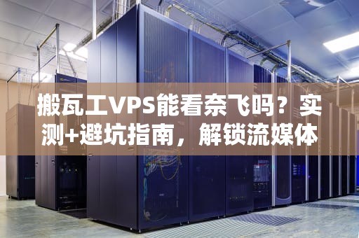 搬瓦工VPS能看奈飞吗？实测+避坑指南，解锁流媒体自由！