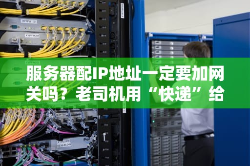 服务器配IP地址一定要加网关吗？老司机用“快递”给你讲明白！