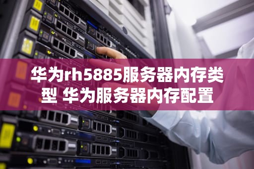 华为rh5885服务器内存类型 华为服务器内存配置