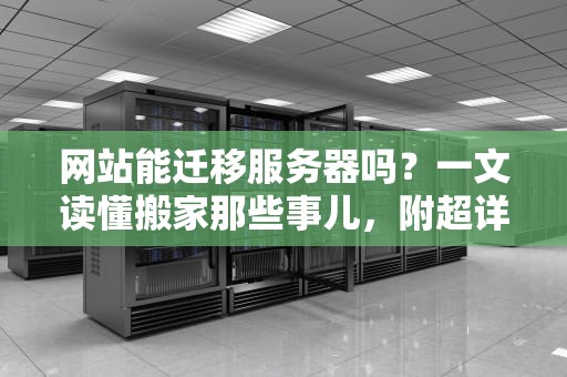 网站能迁移服务器吗？一文读懂搬家那些事儿，附超详细避坑指南！