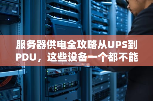 服务器供电全攻略从UPS到PDU，这些设备一个都不能少！