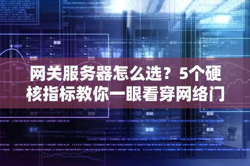 网关服务器怎么选？5个硬核指标教你一眼看穿网络门神！