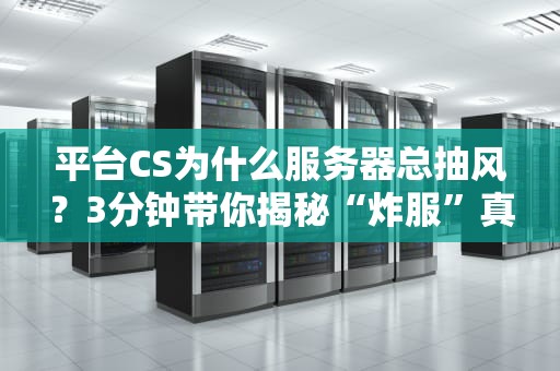 平台CS为什么服务器总抽风？3分钟带你揭秘“炸服”真相！