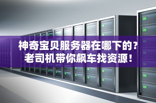 神奇宝贝服务器在哪下的？老司机带你飙车找资源！