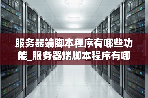 服务器端脚本程序有哪些功能_服务器端脚本程序有哪些功能组成_服务器端脚本程序的功能及其应用