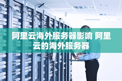 阿里云海外服务器影响 阿里云的海外服务器