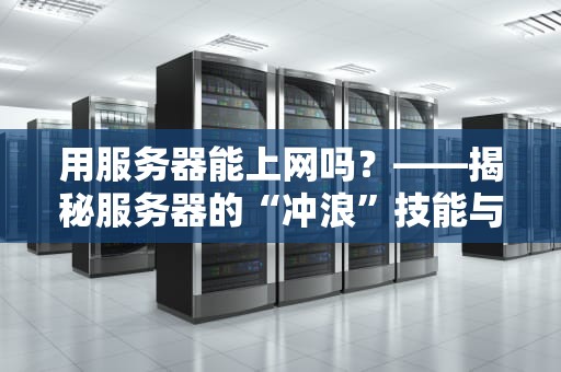 用服务器能上网吗？——揭秘服务器的“冲浪”技能与隐藏玩法