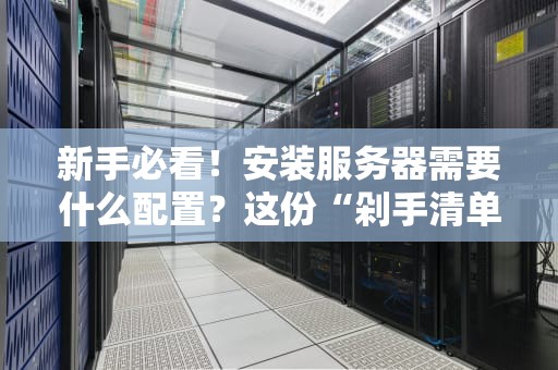 新手必看！安装服务器需要什么配置？这份“剁手清单”让你少走弯路！