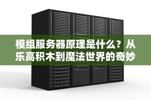 模组服务器原理是什么？从乐高积木到魔法世界的奇妙之旅！