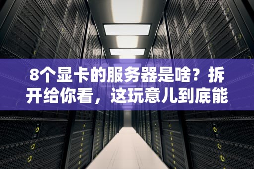 8个显卡的服务器是啥？拆开给你看，这玩意儿到底能干啥！