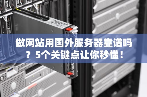 做网站用国外服务器靠谱吗？5个关键点让你秒懂！