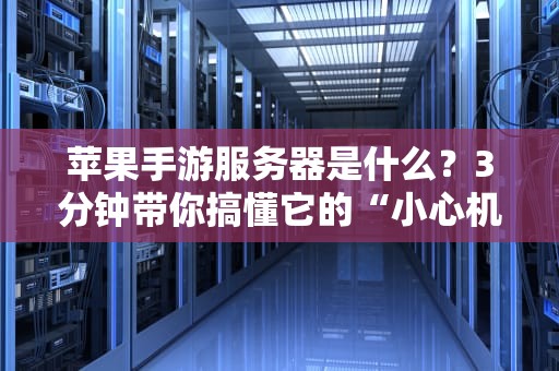 苹果手游服务器是什么？3分钟带你搞懂它的“小心机”！