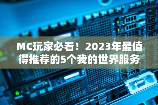MC玩家必看！2023年最值得推荐的5个我的世界服务器，老司机亲测不踩雷！