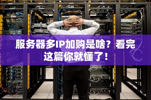 服务器多IP加购是啥？看完这篇你就懂了！