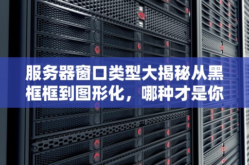 服务器窗口类型大揭秘从黑框框到图形化，哪种才是你的菜？