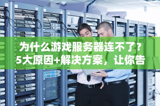 为什么游戏服务器连不了？5大原因+解决方案，让你告别“连接失败”的绝望！
