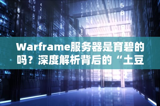 Warframe服务器是育碧的吗？深度解析背后的“土豆”与“太空仓鼠”之谜！